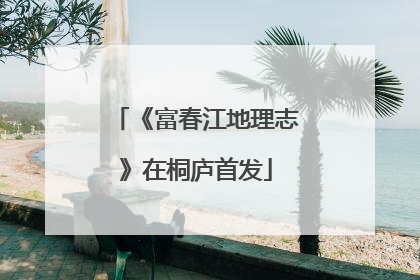 《富春江地理志》在桐庐首发