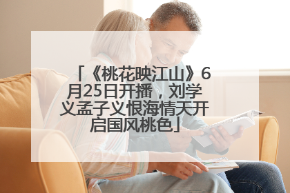《桃花映江山》6月25日开播，刘学义孟子义恨海情天开启国风桃色