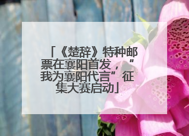 《楚辞》特种邮票在襄阳首发，“我为襄阳代言”征集大赛启动