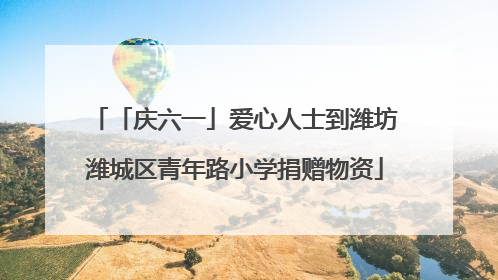 「庆六一」爱心人士到潍坊潍城区青年路小学捐赠物资