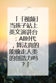 「视频」当孩子站上英文演讲台：AI时代，算法真的能偷走人类的创造力吗？