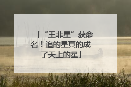 “王菲星”获命名！追的星真的成了天上的星