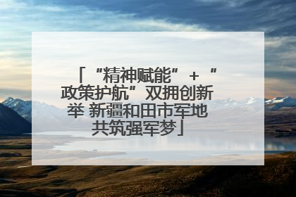 “精神赋能”+“政策护航”双拥创新举 新疆和田市军地共筑强军梦