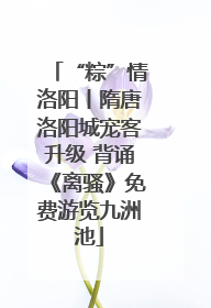 “粽”情洛阳丨隋唐洛阳城宠客升级 背诵《离骚》免费游览九洲池