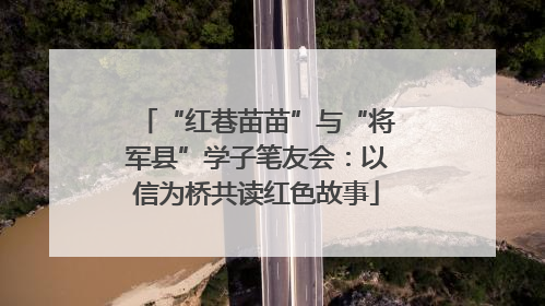 “红巷苗苗”与“将军县”学子笔友会：以信为桥共读红色故事