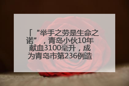 “举手之劳是生命之诺”，青岛小伙10年献血3100毫升，成为青岛市第236例造血干细胞捐献者