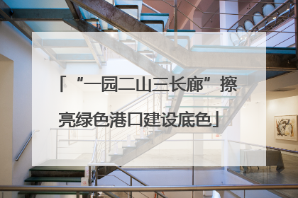 “一园二山三长廊”擦亮绿色港口建设底色