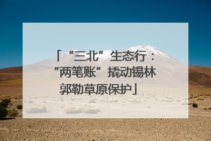 “三北”生态行：“两笔账”撬动锡林郭勒草原保护
