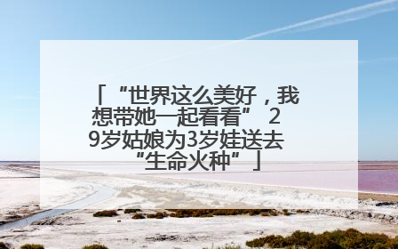 “世界这么美好，我想带她一起看看” 29岁姑娘为3岁娃送去“生命火种”