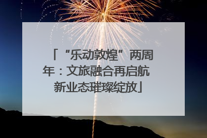 “乐动敦煌”两周年：文旅融合再启航 新业态璀璨绽放