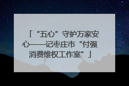 “五心”守护万家安心——记枣庄市“付强消费维权工作室”
