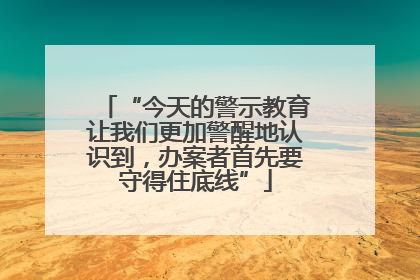 “今天的警示教育让我们更加警醒地认识到，办案者首先要守得住底线”