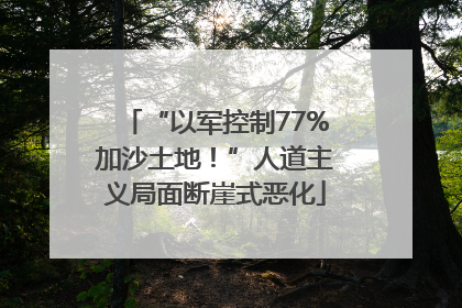 “以军控制77%加沙土地！”人道主义局面断崖式恶化