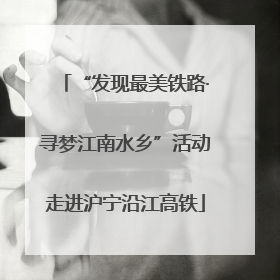 “发现最美铁路·寻梦江南水乡”活动走进沪宁沿江高铁