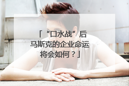 “口水战”后 马斯克的企业命运将会如何？