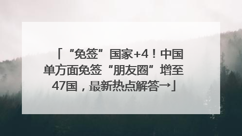 “免签”国家+4！中国单方面免签“朋友圈”增至47国，最新热点解答→