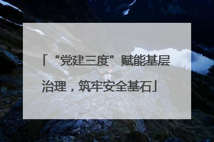 “党建三度”赋能基层治理，筑牢安全基石