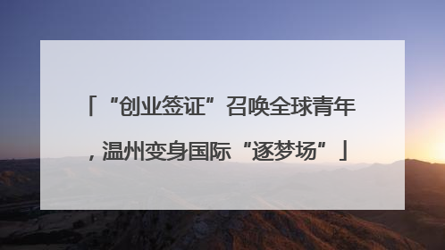 “创业签证”召唤全球青年，温州变身国际“逐梦场”