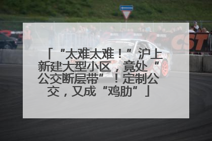 “太难太难！”沪上新建大型小区，竟处“公交断层带”！定制公交，又成“鸡肋”