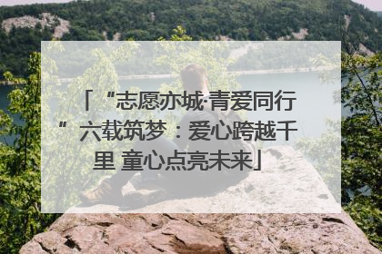 “志愿亦城·青爱同行”六载筑梦：爱心跨越千里 童心点亮未来