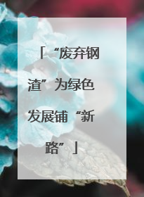 “废弃钢渣”为绿色发展铺“新路”