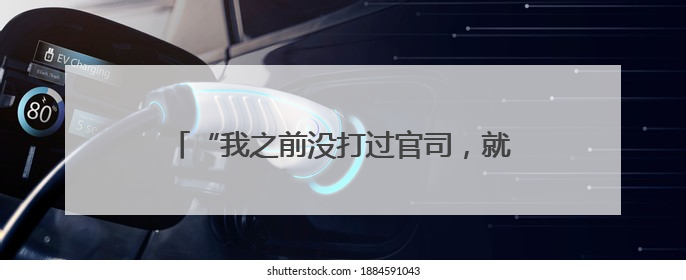 “我之前没打过官司，就怕遇着不公正的……”