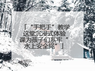 “手把手”教学 这堂沉浸式体验课为孩子们系牢“水上安全绳”