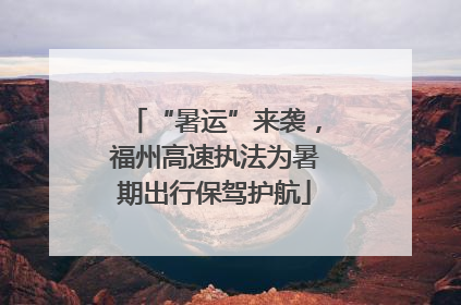 “暑运”来袭，福州高速执法为暑期出行保驾护航