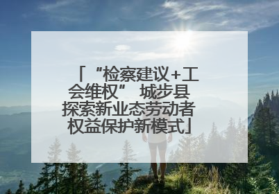 “检察建议+工会维权” 城步县探索新业态劳动者权益保护新模式