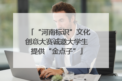 “河南标识”文化创意大赛诚邀大学生提供“金点子”