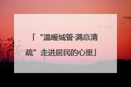 “温暖城管·满意清疏”走进居民的心里