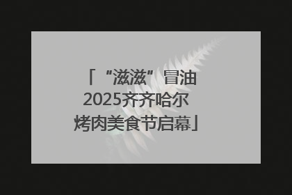“滋滋”冒油 2025齐齐哈尔烤肉美食节启幕