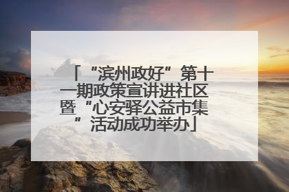 “滨州政好”第十一期政策宣讲进社区暨“心安驿公益市集”活动成功举办