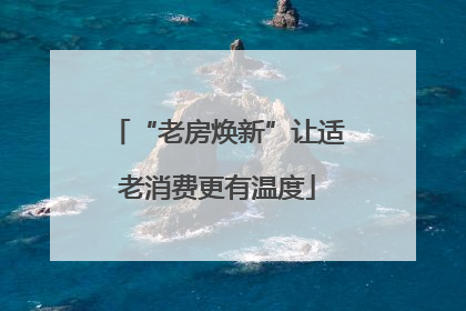 “老房焕新”让适老消费更有温度