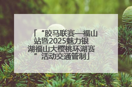 “胶马联赛—福山站暨2025魅力银湖福山大樱桃环湖赛”活动交通管制