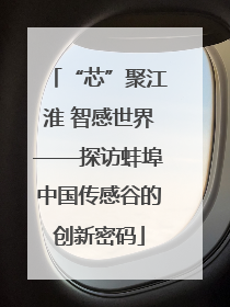 “芯”聚江淮 智感世界——探访蚌埠中国传感谷的创新密码