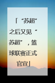 “苏超”之后又见“苏超”，篮球联赛正式官宣