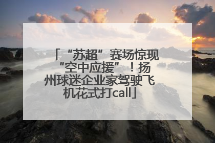 “苏超”赛场惊现 “空中应援”！扬州球迷企业家驾驶飞机花式打call