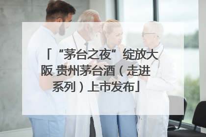 “茅台之夜”绽放大阪 贵州茅台酒（走进系列）上市发布