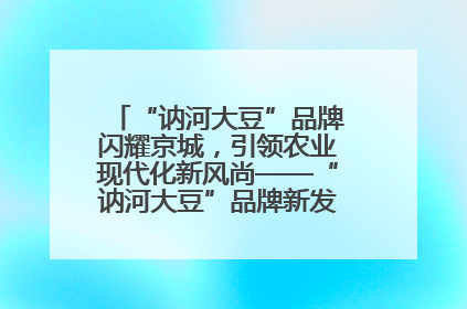 “讷河大豆”品牌闪耀京城，引领农业现代化新风尚——“讷河大豆”品牌新发地推介会圆满落幕