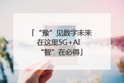 “豫”见数字未来 在这里5G+AI“智”在必得