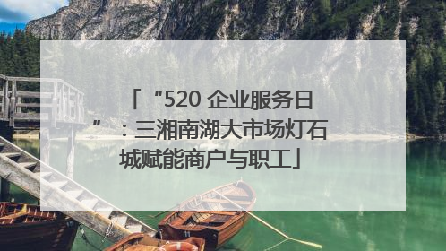 “520 企业服务日”：三湘南湖大市场灯石城赋能商户与职工