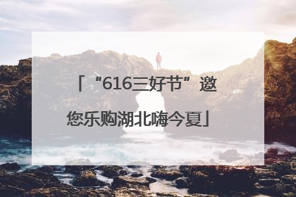 “616三好节”邀您乐购湖北嗨今夏