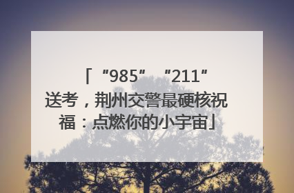 “985”“211”送考，荆州交警最硬核祝福：点燃你的小宇宙