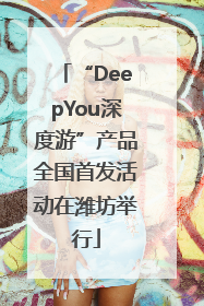 “DeepYou深度游”产品全国首发活动在潍坊举行
