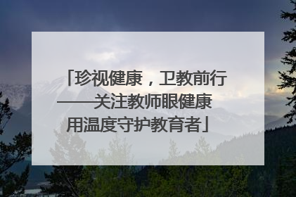 珍视健康，卫教前行——关注教师眼健康 用温度守护教育者