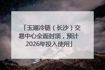 玉湖冷链（长沙）交易中心全面封顶，预计2026年投入使用