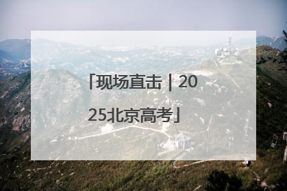 现场直击｜2025北京高考
