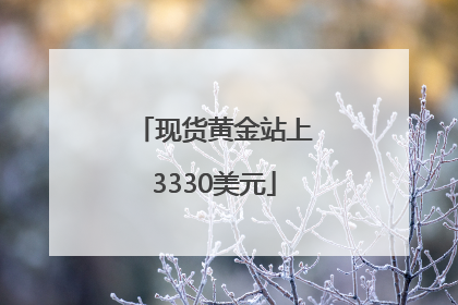 现货黄金站上3330美元