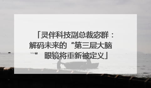 灵伴科技副总裁宓群：解码未来的“第三层大脑” 眼镜将重新被定义